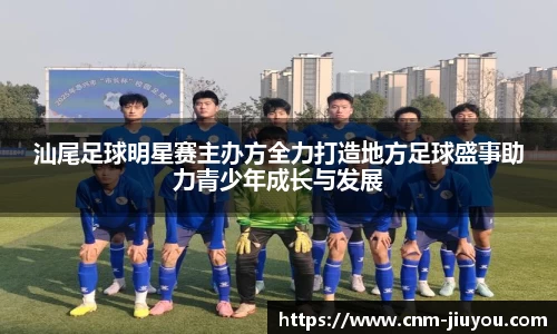 汕尾足球明星赛主办方全力打造地方足球盛事助力青少年成长与发展