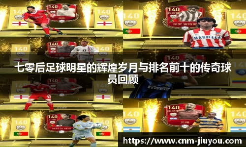 七零后足球明星的辉煌岁月与排名前十的传奇球员回顾